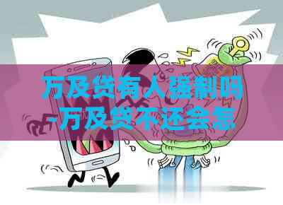 万及贷有人强制吗-万及贷不还会怎么样