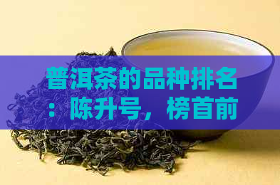 普洱茶的品种排名：陈升号，榜首前十名