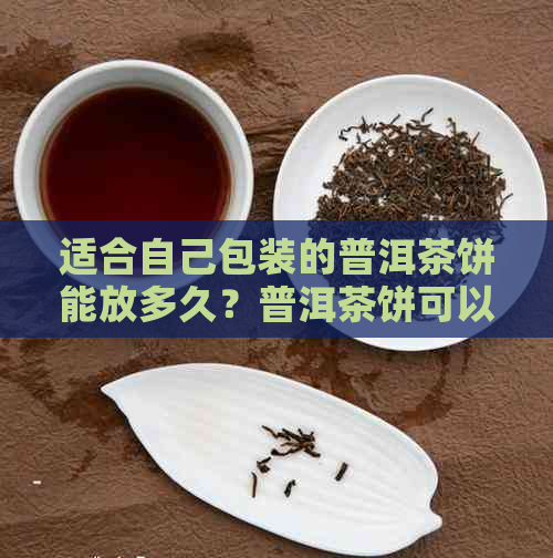 适合自己包装的普洱茶饼能放多久？普洱茶饼可以长期在包装盒内吗？