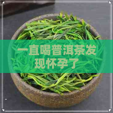 一直喝普洱茶发现怀孕了