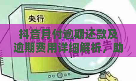 抖音月付逾期还款及逾期费用详细解析，助您全面了解相关问题