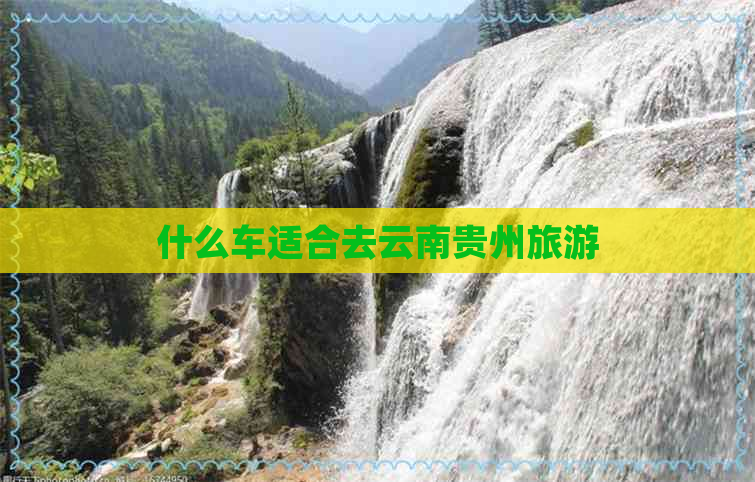 什么车适合去云南贵州旅游