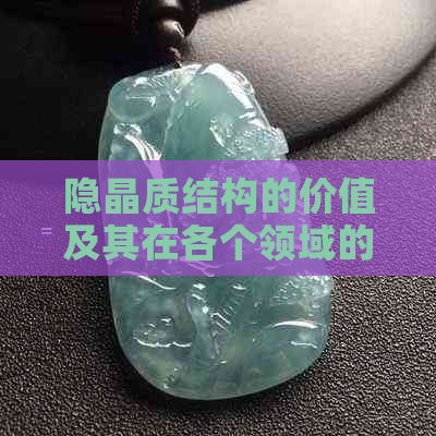 隐晶质结构的价值及其在各个领域的应用：一篇全面的解析