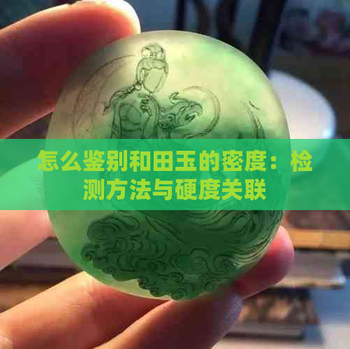 怎么鉴别和田玉的密度：检测方法与硬度关联