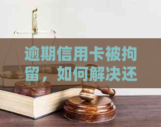 逾期信用卡被拘留，如何解决还款难题？