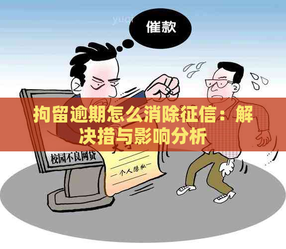 拘留逾期怎么消除：解决措与影响分析