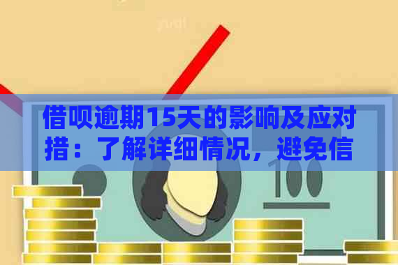 借呗逾期15天的影响及应对措：了解详细情况，避免信用受损