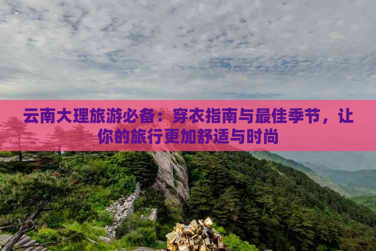 云南大理旅游必备：穿衣指南与更佳季节，让你的旅行更加舒适与时尚