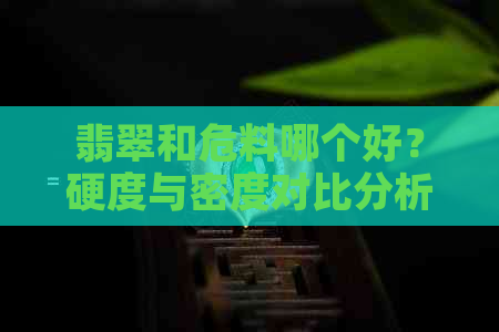 翡翠和危料哪个好？硬度与密度对比分析