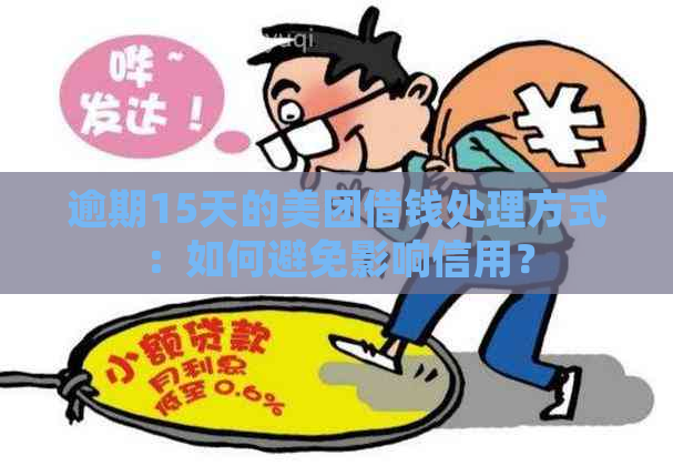 逾期15天的美团借钱处理方式：如何避免影响信用？