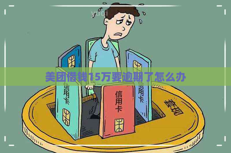 美团借钱15万要逾期了怎么办