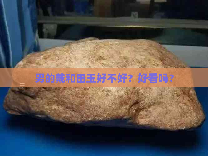 男的戴和田玉好不好？好看吗？