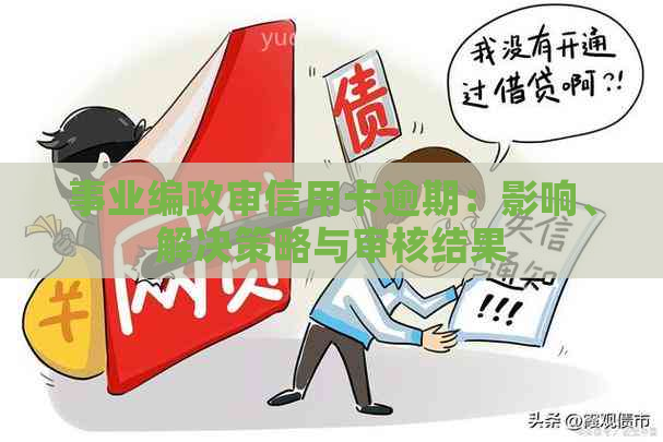 事业编政审信用卡逾期：影响、解决策略与审核结果