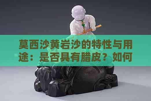 莫西沙黄岩沙的特性与用途：是否具有腊皮？如何处理与利用？