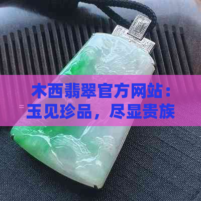 木西翡翠官方网站：玉见珍品，尽显贵族品味