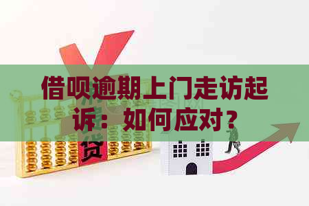 借呗逾期上门走访起诉：如何应对？