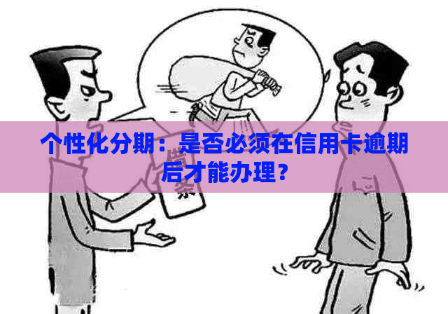 个性化分期：是否必须在信用卡逾期后才能办理？