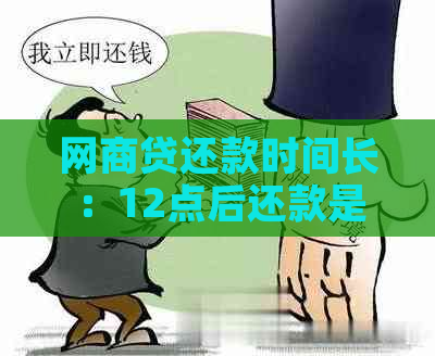 网商贷还款时间长：12点后还款是否可行？如何操作？