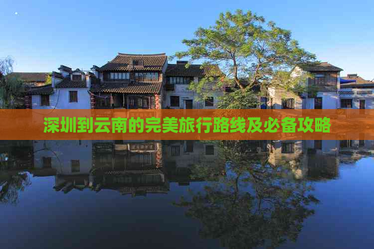 深圳到云南的完美旅行路线及必备攻略