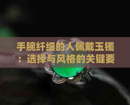 手腕纤细的人佩戴玉镯：选择与风格的关键要素