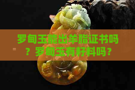 罗甸玉能出羊脂证书吗？罗甸玉有籽料吗？