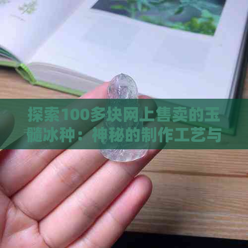 探索100多块网上售卖的玉髓冰种：神秘的制作工艺与材料解析