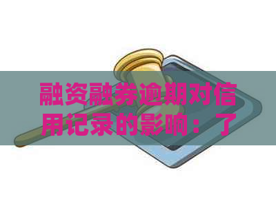 融资融券逾期对信用记录的影响：了解详细情况和应对策略