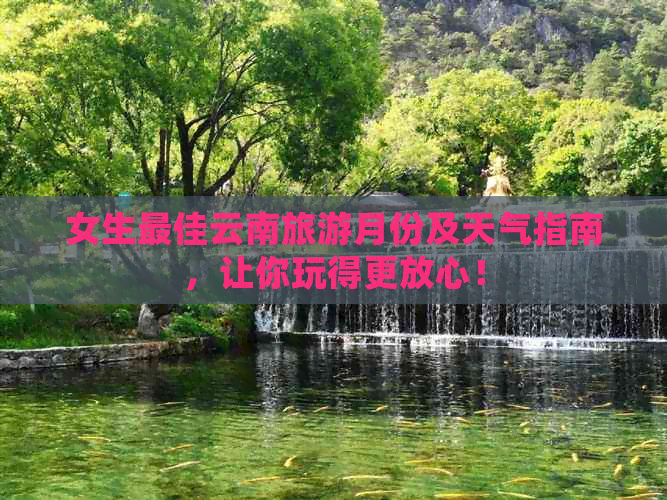 女生更佳云南旅游月份及天气指南，让你玩得更放心！