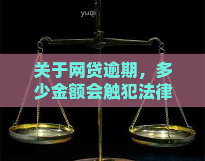 关于网贷逾期，多少金额会触犯法律？逾期超过这个金额可能会面临刑事责任！