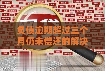 负债逾期超过三个月仍未偿还的解决方法与后果全面解析