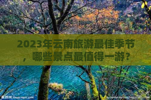 2023年云南旅游更佳季节，哪些景点最值得一游？