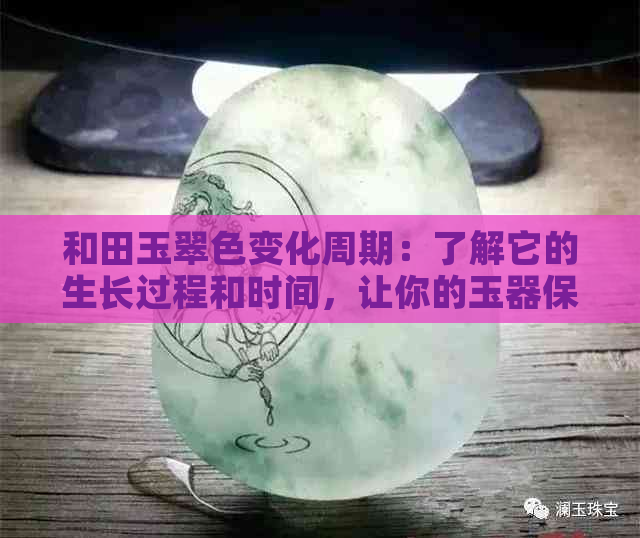 和田玉翠色变化周期：了解它的生长过程和时间，让你的玉器保持鲜活光泽