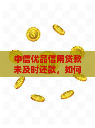 中信优品信用贷款未及时还款，如何解决逾期问题？