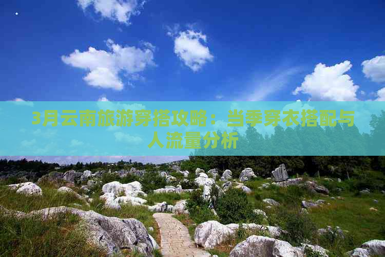 3月云南旅游穿搭攻略：当季穿衣搭配与人流量分析