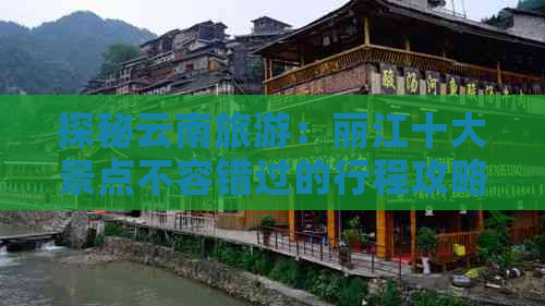 探秘云南旅游：丽江十大景点不容错过的行程攻略