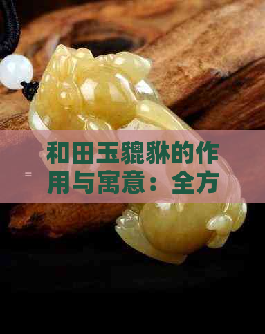 和田玉貔貅的作用与寓意：全方位解析其文化价值与风水作用