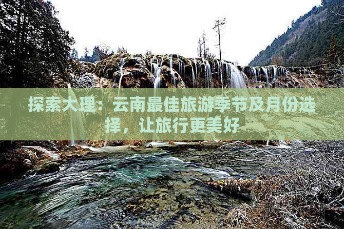 探索大理：云南更佳旅游季节及月份选择，让旅行更美好