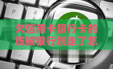 欠信用卡银行卡的钱被银行划走了怎么办？