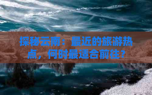 探秘云南：最近的旅游热点，何时最适合前往？