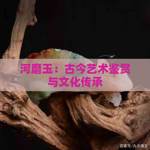 河磨玉：古今艺术鉴赏与文化传承