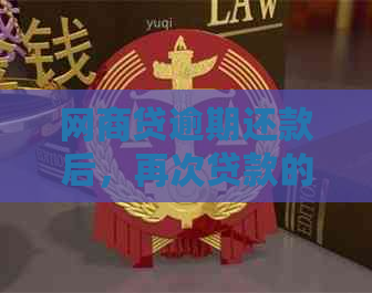 网商贷逾期还款后，再次贷款的可能性及注意事项