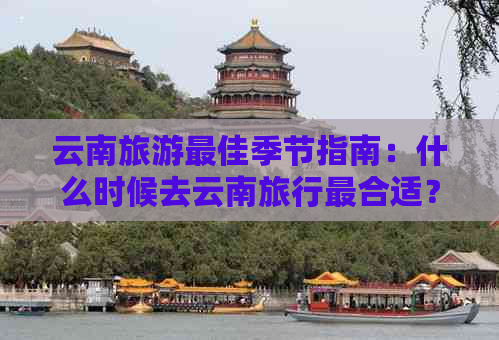 云南旅游更佳季节指南：什么时候去云南旅行最合适？