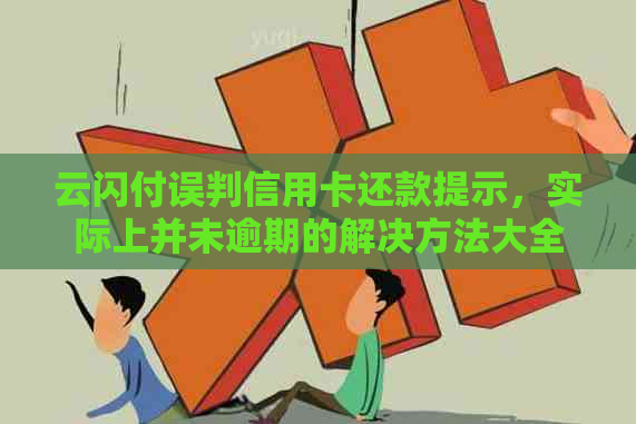 云闪付误判信用卡还款提示，实际上并未逾期的解决方法大全