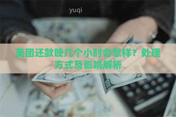 美团还款晚几个小时会怎样？处理方式及影响解析