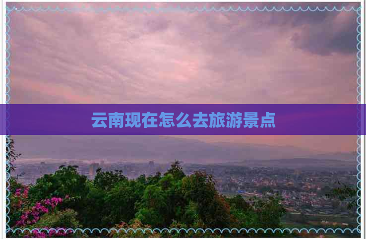 云南现在怎么去旅游景点