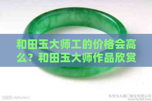 和田玉大师工的价格会高么？和田玉大师作品欣赏，有大师证书的会不会有假？