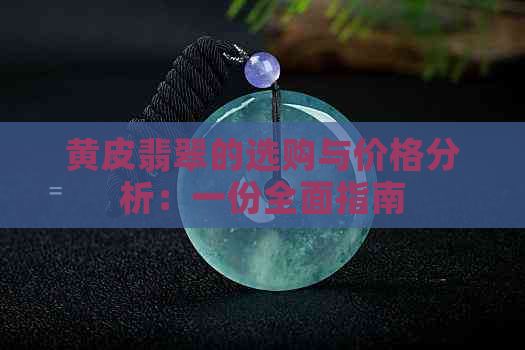 黄皮翡翠的选购与价格分析：一份全面指南