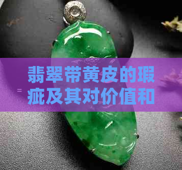 翡翠带黄皮的瑕疵及其对价值和品质的影响：详解与鉴别方法