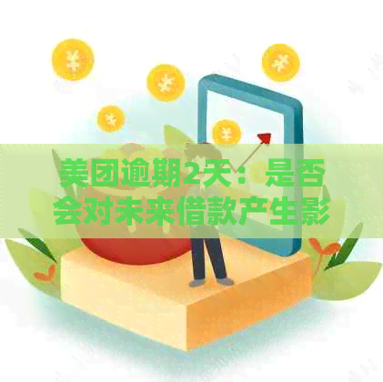 美团逾期2天：是否会对未来借款产生影响？解决办法有哪些？