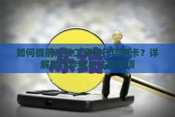 如何提前还款工商银行信用卡？详解操作步骤与注意事项